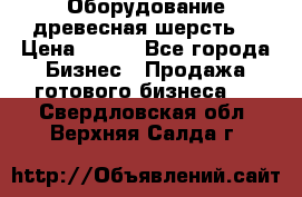 Оборудование древесная шерсть  › Цена ­ 100 - Все города Бизнес » Продажа готового бизнеса   . Свердловская обл.,Верхняя Салда г.